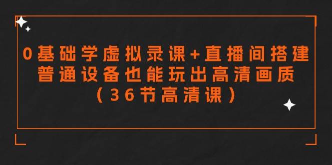 零基础学虚拟录课+直播间搭建，普通设备也能玩出高清画质（36节高清课）白米粥资源网-汇集全网副业资源白米粥资源网