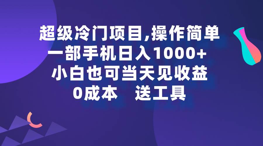 超级冷门项目,操作简单，一部手机轻松日入1000+，小白也可当天看见收益白米粥资源网-汇集全网副业资源白米粥资源网