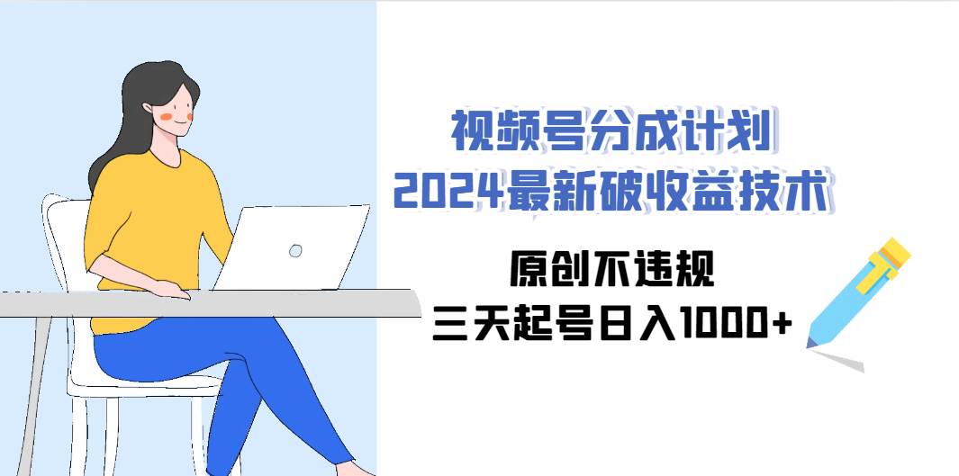 视频号分成计划2024最新破收益技术，原创不违规，三天起号日入1000+白米粥资源网-汇集全网副业资源白米粥资源网