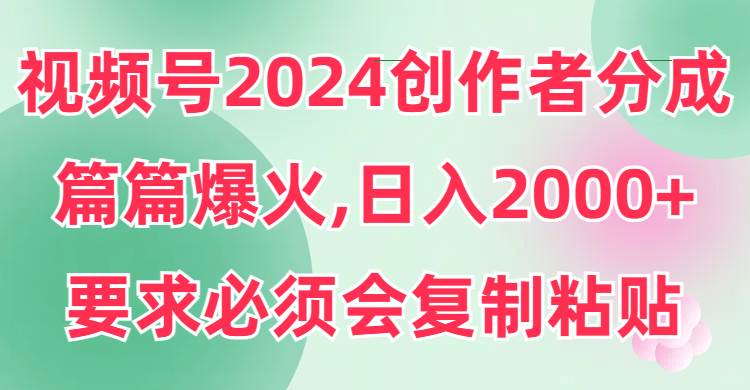 视频号2024创作者分成，片片爆火，要求必须会复制粘贴，日入2000+白米粥资源网-汇集全网副业资源白米粥资源网