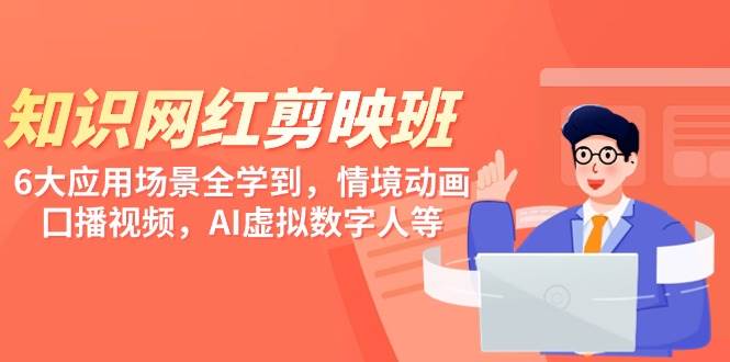知识 网红剪映班，6大应用 场景全学到，情境动画，囗播视频，AI虚拟数字人白米粥资源网-汇集全网副业资源白米粥资源网