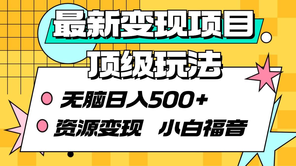 最新变现项目顶级玩法 无脑日入500+ 资源变现 小白福音白米粥资源网-汇集全网副业资源白米粥资源网