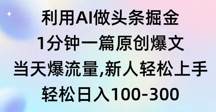 利用AI做头条掘金，1分钟一篇原创爆文，当天爆流量，新人轻松上手白米粥资源网-汇集全网副业资源白米粥资源网