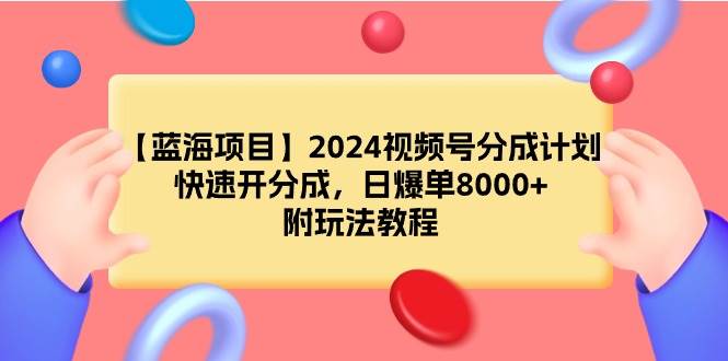 【蓝海项目】2024视频号分成计划，快速开分成，日爆单8000+，附玩法教程白米粥资源网-汇集全网副业资源白米粥资源网