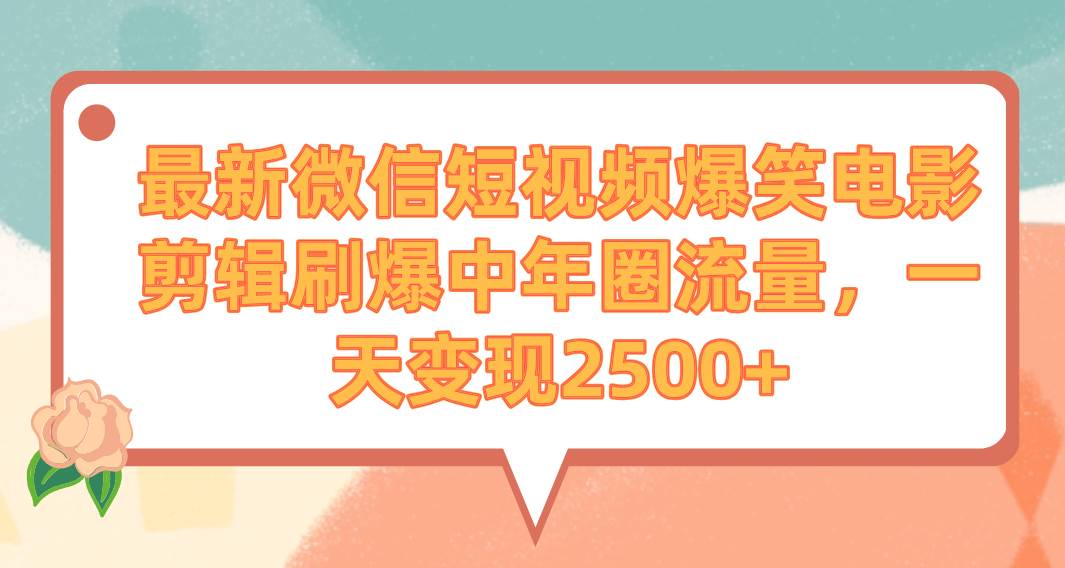 最新微信短视频爆笑电影剪辑刷爆中年圈流量，一天变现2500+白米粥资源网-汇集全网副业资源白米粥资源网