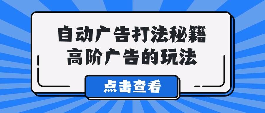 A lice自动广告打法秘籍，高阶广告的玩法白米粥资源网-汇集全网副业资源白米粥资源网