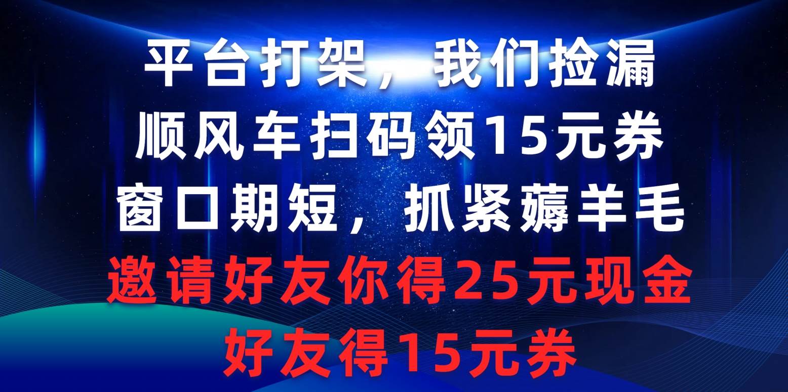 平台打架我们捡漏，顺风车扫码领15元券，窗口期短抓紧薅羊毛，邀请好友…白米粥资源网-汇集全网副业资源白米粥资源网