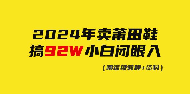 2024年卖莆田鞋，搞了92W，小白闭眼操作！白米粥资源网-汇集全网副业资源白米粥资源网