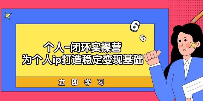 个人-闭环实操营：为个人ip打造稳定变现基础，从价值定位/爆款打造/产品…白米粥资源网-汇集全网副业资源白米粥资源网