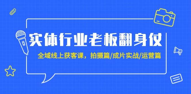 实体行业老板翻身仗：全域-线上获客课，拍摄篇/成片实战/运营篇（20节课）白米粥资源网-汇集全网副业资源白米粥资源网