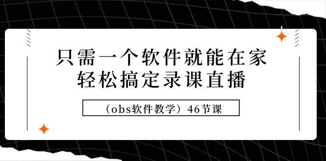 只需一个软件就能在家轻松搞定录课直播（obs软件教学）46节课白米粥资源网-汇集全网副业资源白米粥资源网
