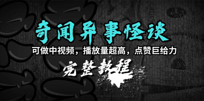 奇闻异事怪谈完整教程，可做中视频，播放量超高，点赞巨给力（教程+素材）白米粥资源网-汇集全网副业资源白米粥资源网