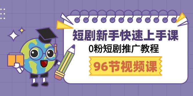 短剧新手快速上手课，0粉短剧推广教程（98节视频课）白米粥资源网-汇集全网副业资源白米粥资源网
