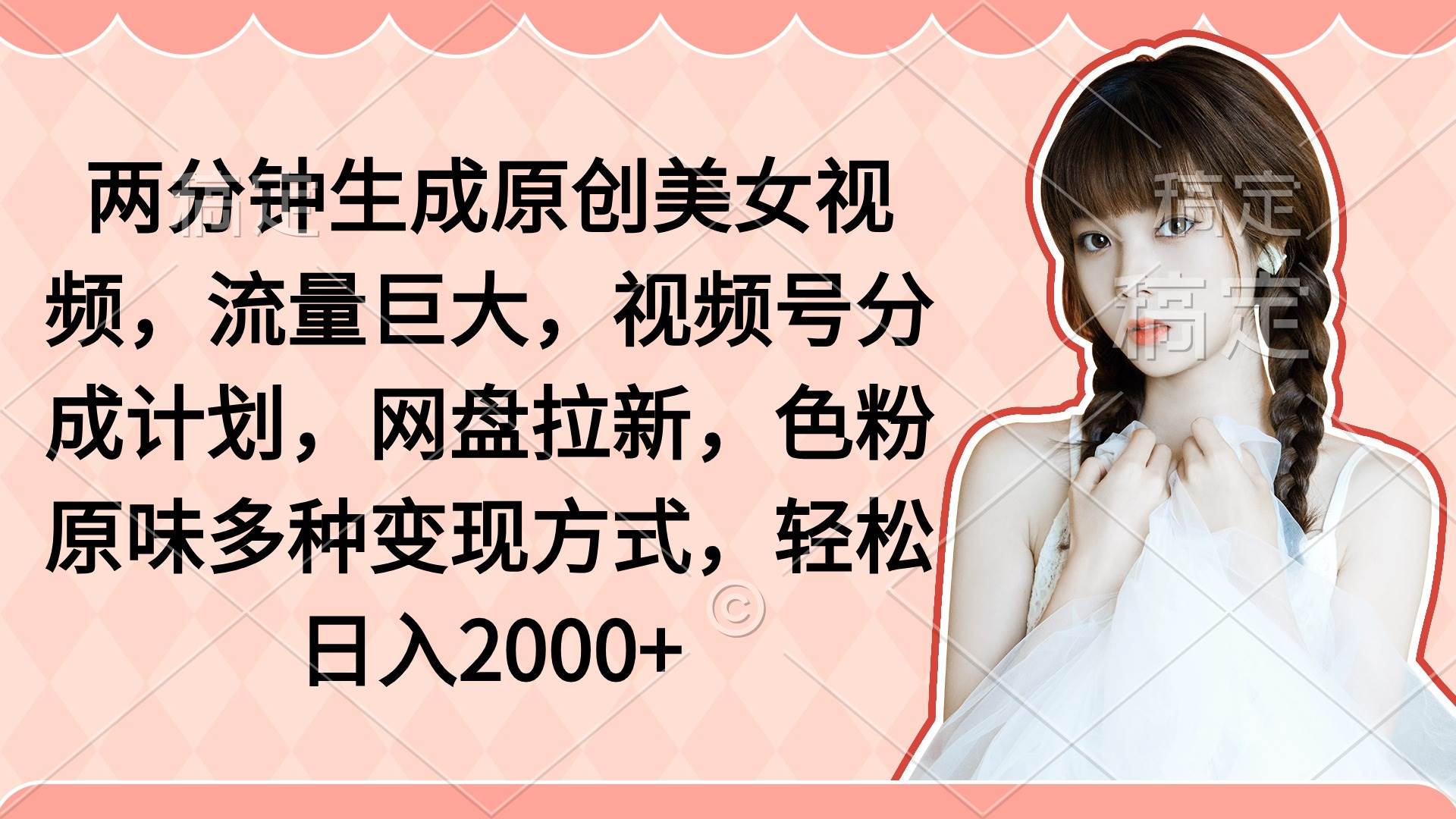 两分钟生成原创美女视频，流量巨大，视频号分成计划，网盘拉新，色粉原…白米粥资源网-汇集全网副业资源白米粥资源网
