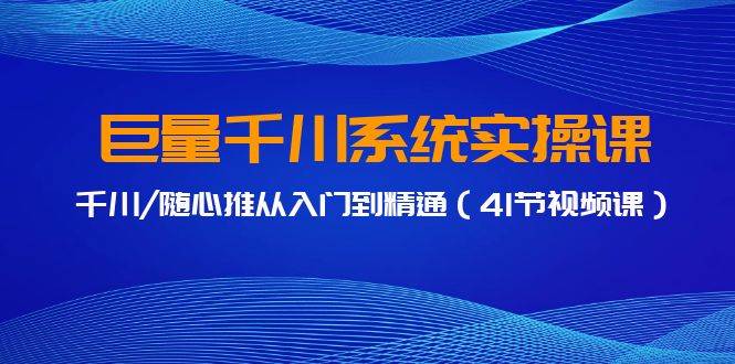 巨量千川系统实操课，千川/随心推从入门到精通（41节视频课）白米粥资源网-汇集全网副业资源白米粥资源网