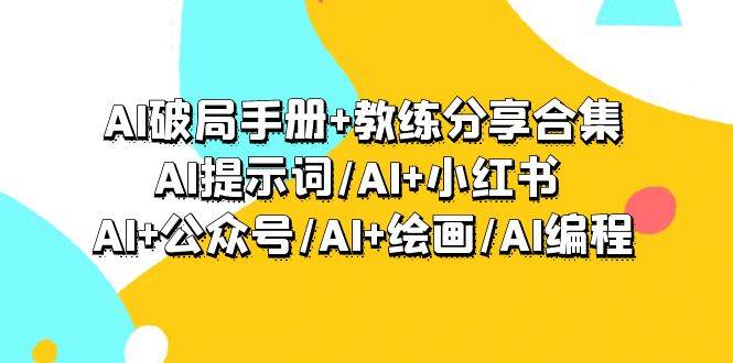 AI破局手册+教练分享合集：AI提示词/AI+小红书 /AI+公众号/AI+绘画/AI编程白米粥资源网-汇集全网副业资源白米粥资源网