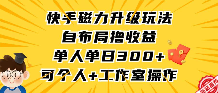 快手磁力升级玩法，自布局撸收益，单人单日300+，个人工作室均可操作白米粥资源网-汇集全网副业资源白米粥资源网