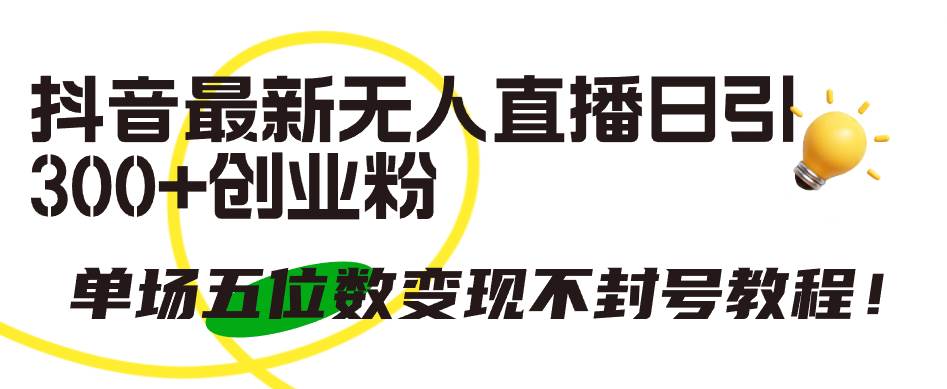 抖音最新无人直播日引300+创业粉，单场五位数变现不封号教程！白米粥资源网-汇集全网副业资源白米粥资源网