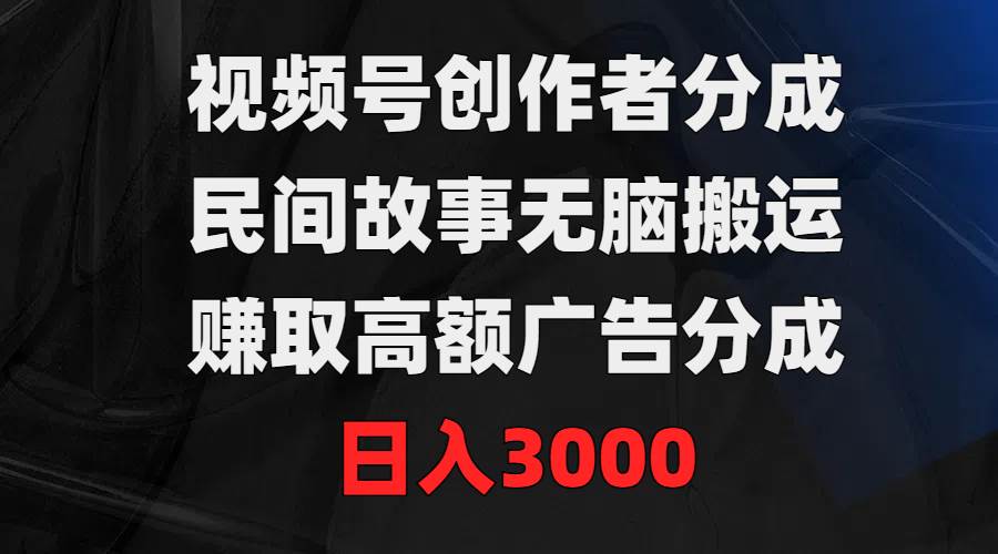 视频号创作者分成，民间故事无脑搬运，赚取高额广告分成，日入3000白米粥资源网-汇集全网副业资源白米粥资源网