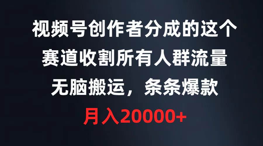 视频号创作者分成的这个赛道，收割所有人群流量，无脑搬运，条条爆款，…白米粥资源网-汇集全网副业资源白米粥资源网