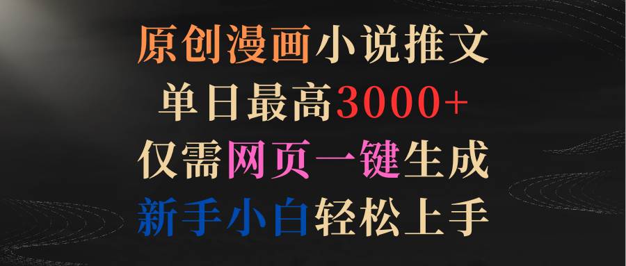 原创漫画小说推文，单日最高3000+仅需网页一键生成 新手轻松上手白米粥资源网-汇集全网副业资源白米粥资源网