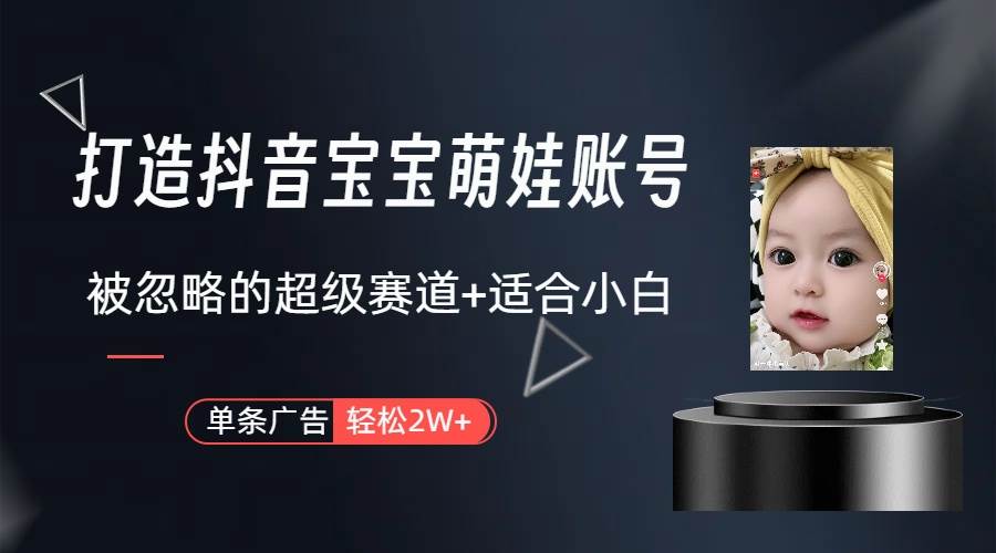 打造抖音宝宝账号，一条广告2W，大部分人忽略的超级赛道（教程+素材+软件）白米粥资源网-汇集全网副业资源白米粥资源网