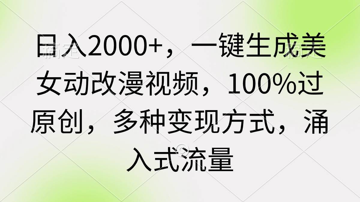 日入2000+，一键生成美女动改漫视频，100%过原创，多种变现方式 涌入式流量白米粥资源网-汇集全网副业资源白米粥资源网