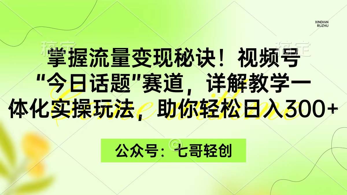 掌握流量变现秘诀！视频号“今日话题”赛道，一体化实操玩法，助你日入300+白米粥资源网-汇集全网副业资源白米粥资源网