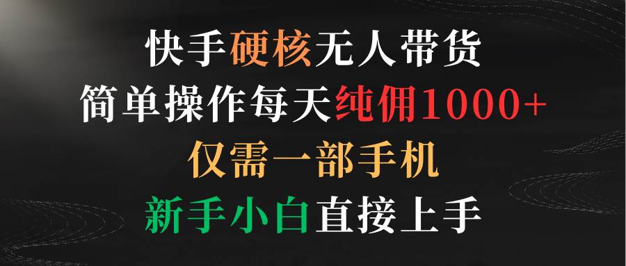 快手硬核无人带货，简单操作每天纯佣1000+,仅需一部手机，新手小白直接上手白米粥资源网-汇集全网副业资源白米粥资源网