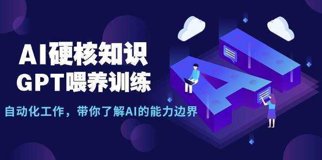 AI硬核知识-GPT喂养训练，自动化工作，带你了解AI的能力边界（10节课）白米粥资源网-汇集全网副业资源白米粥资源网