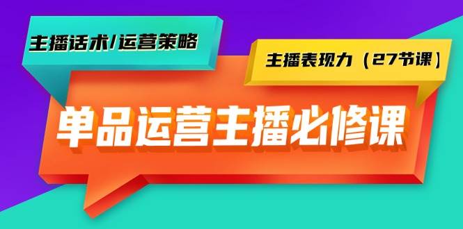 单品运营实操主播必修课：主播话术/运营策略/主播表现力（27节课）白米粥资源网-汇集全网副业资源白米粥资源网