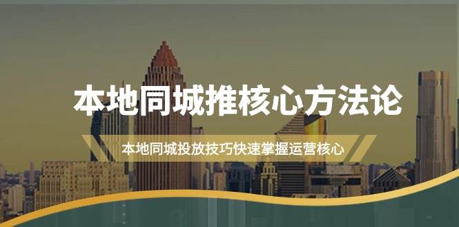 本地同城·推核心方法论，本地同城投放技巧快速掌握运营核心（16节课）白米粥资源网-汇集全网副业资源白米粥资源网