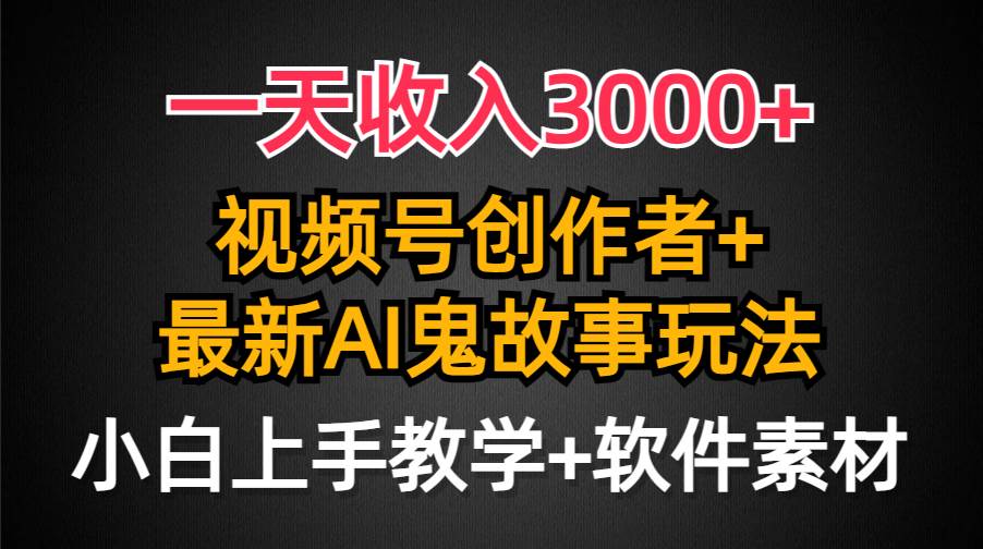 一天收入3000+，视频号创作者AI创作鬼故事玩法，条条爆流量，小白也能轻…白米粥资源网-汇集全网副业资源白米粥资源网