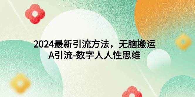 2024最新引流方法，无脑搬运，A引流-数字人人性思维白米粥资源网-汇集全网副业资源白米粥资源网