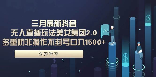 三月最新抖音无人直播玩法美女舞团2.0，多重防非操作不封号日入1500+ 小…白米粥资源网-汇集全网副业资源白米粥资源网
