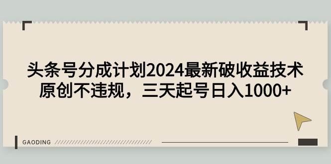 头条号分成计划2024最新破收益技术，原创不违规，三天起号日入1000+白米粥资源网-汇集全网副业资源白米粥资源网
