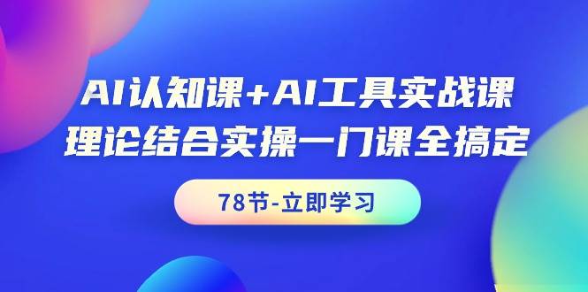 AI认知课+AI工具实战课，理论结合实操一门课全搞定（78节课）白米粥资源网-汇集全网副业资源白米粥资源网