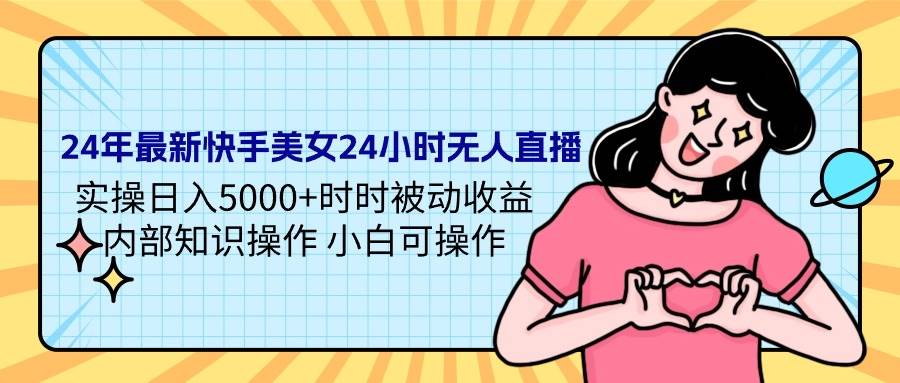 24年最新快手美女24小时无人直播 实操日入5000+时时被动收益 内部知识操…白米粥资源网-汇集全网副业资源白米粥资源网