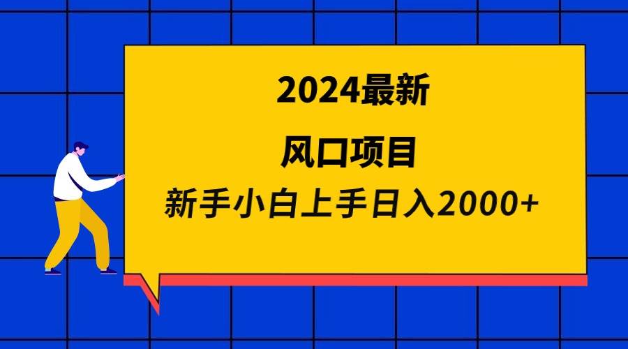 2024最新风口项目 新手小白日入2000+白米粥资源网-汇集全网副业资源白米粥资源网