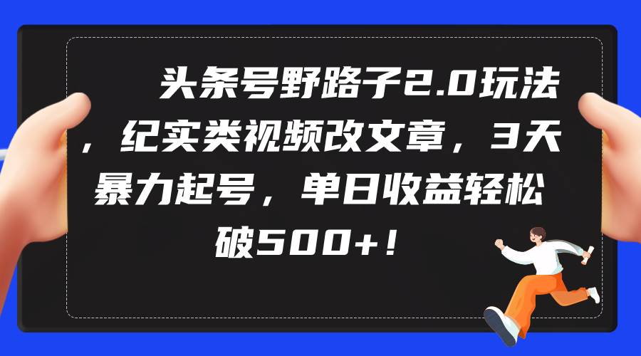 头条号野路子2.0玩法，纪实类视频改文章，3天暴力起号，单日收益轻松破500+白米粥资源网-汇集全网副业资源白米粥资源网
