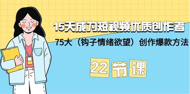 15天成为短视频-优质创作者+75大（钩子-情绪欲望）创作爆款方法-22节课白米粥资源网-汇集全网副业资源白米粥资源网