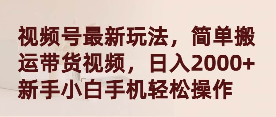 视频号最新玩法，简单搬运带货视频，日入2000+，新手小白手机轻松操作白米粥资源网-汇集全网副业资源白米粥资源网