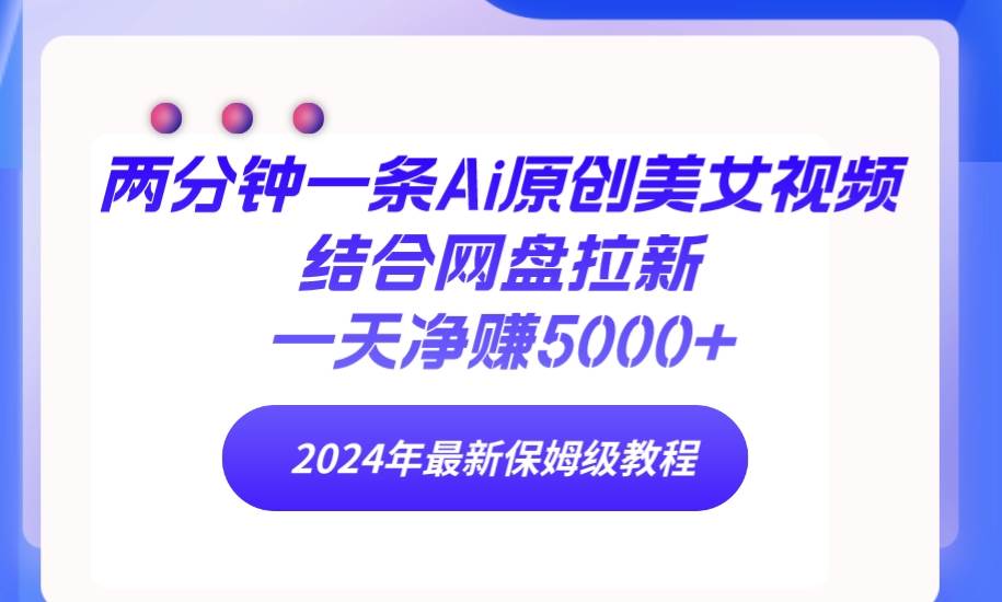 两分钟一条Ai原创美女视频结合网盘拉新，一天净赚5000+ 24年最新保姆级教程白米粥资源网-汇集全网副业资源白米粥资源网