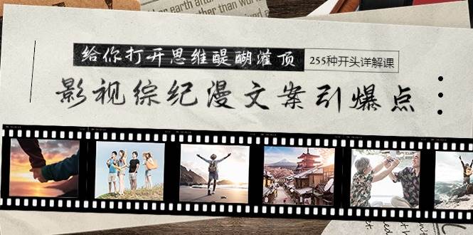 影视综纪漫文案引爆点，给你打开思维醍醐灌顶+255种开头详解课（26节）白米粥资源网-汇集全网副业资源白米粥资源网