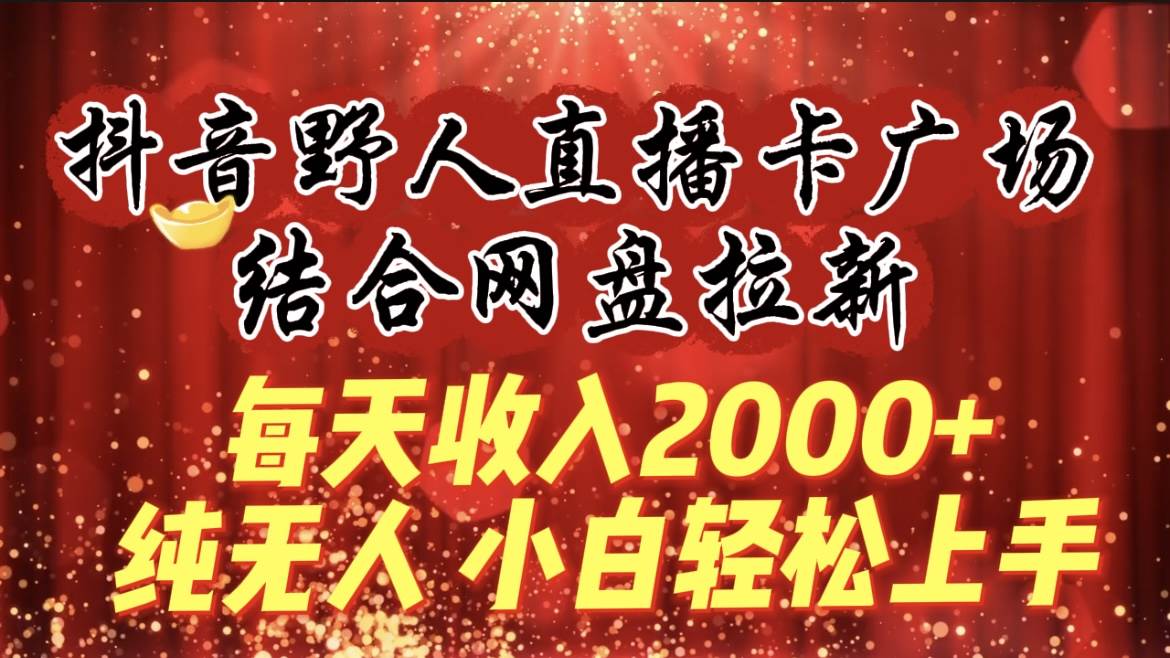 每天收入2000+，抖音野人直播卡广场，结合网盘拉新，纯无人，小白轻松上手白米粥资源网-汇集全网副业资源白米粥资源网