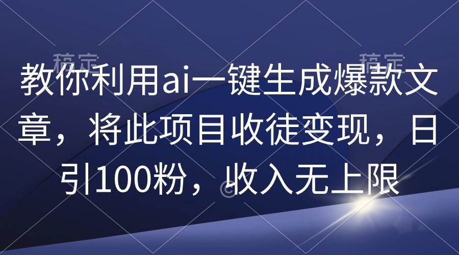 教你利用ai一键生成爆款文章，将此项目收徒变现，日引100粉，收入无上限白米粥资源网-汇集全网副业资源白米粥资源网